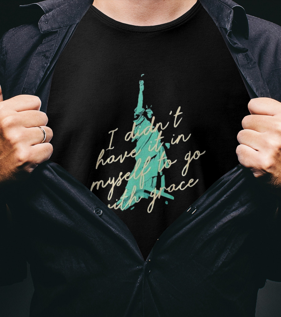 I Didn’t Have It In Myself To Go With Grace Statue Of Liberty T-Shirt