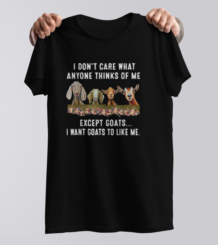 I Don’t Care What Anyone Thinks Of Me Except Goats I Want Goats To Like Me T-Shirt