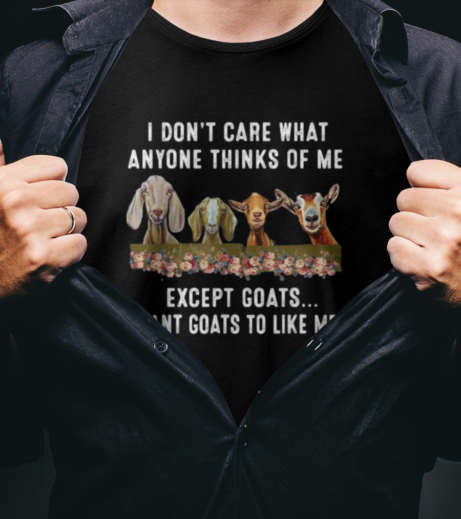 I Don’t Care What Anyone Thinks Of Me Except Goats I Want Goats To Like Me T-Shirt