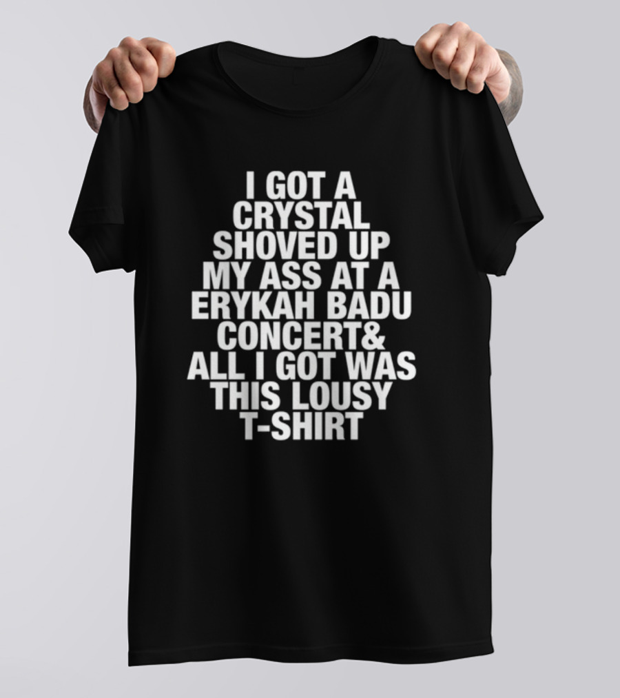 I Got A Crystal Shoved Up My Ass At A Erykah Badu Concert & All I Got Was This Lousy T-Shirt