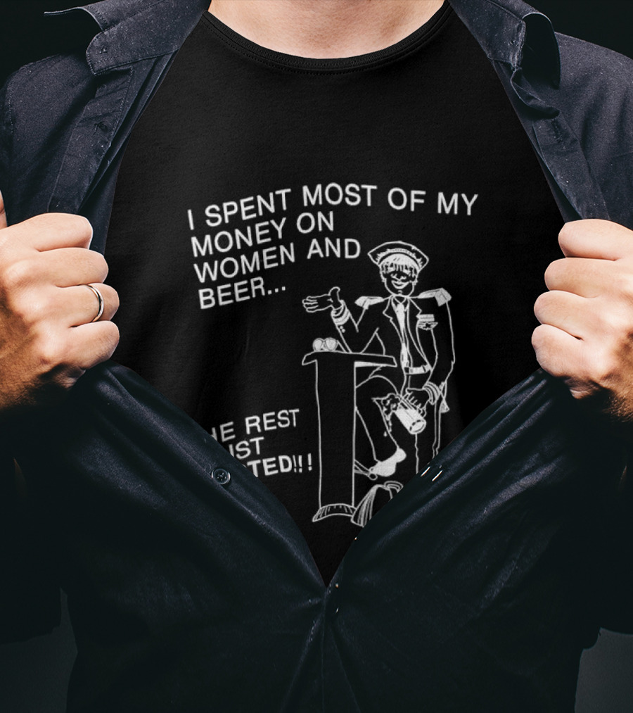 I Spent Most Of My Money On Women And Beer The Rest I Just Wasted Image T-Shirt