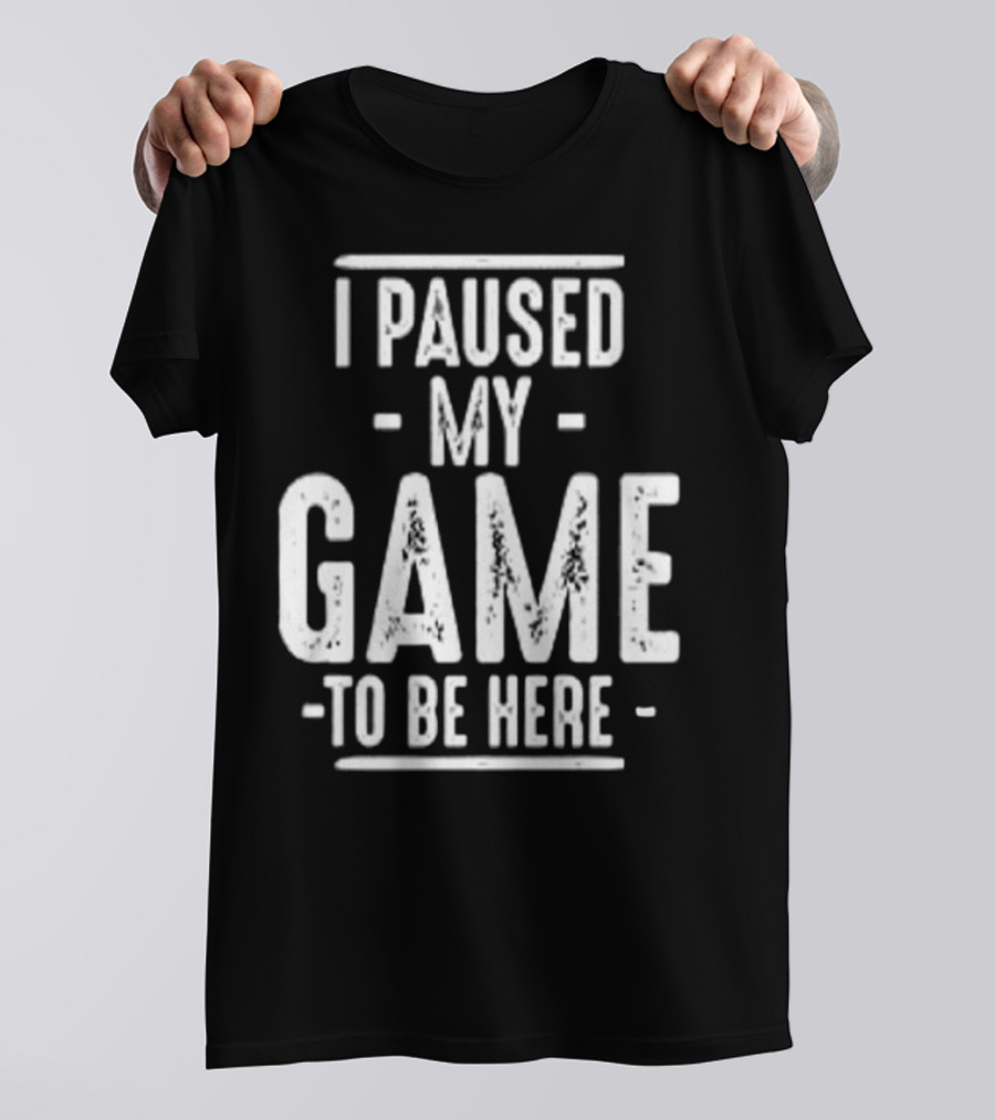 I Paused My Game To Be Here Gamer Statement T-Shirt