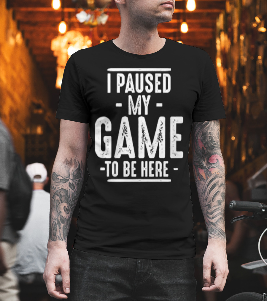 I Paused My Game To Be Here Gamer Statement T-Shirt