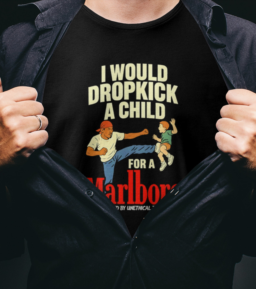 I Would Dropkick A Child For A Marlboro Presented By Unethical Threads T-Shirt
