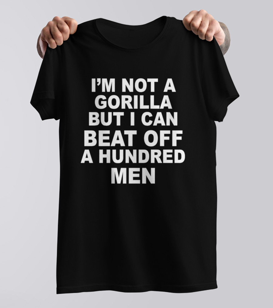 I’m Not A Gorilla But I Can Beat Off A Hundred Men T-Shirt