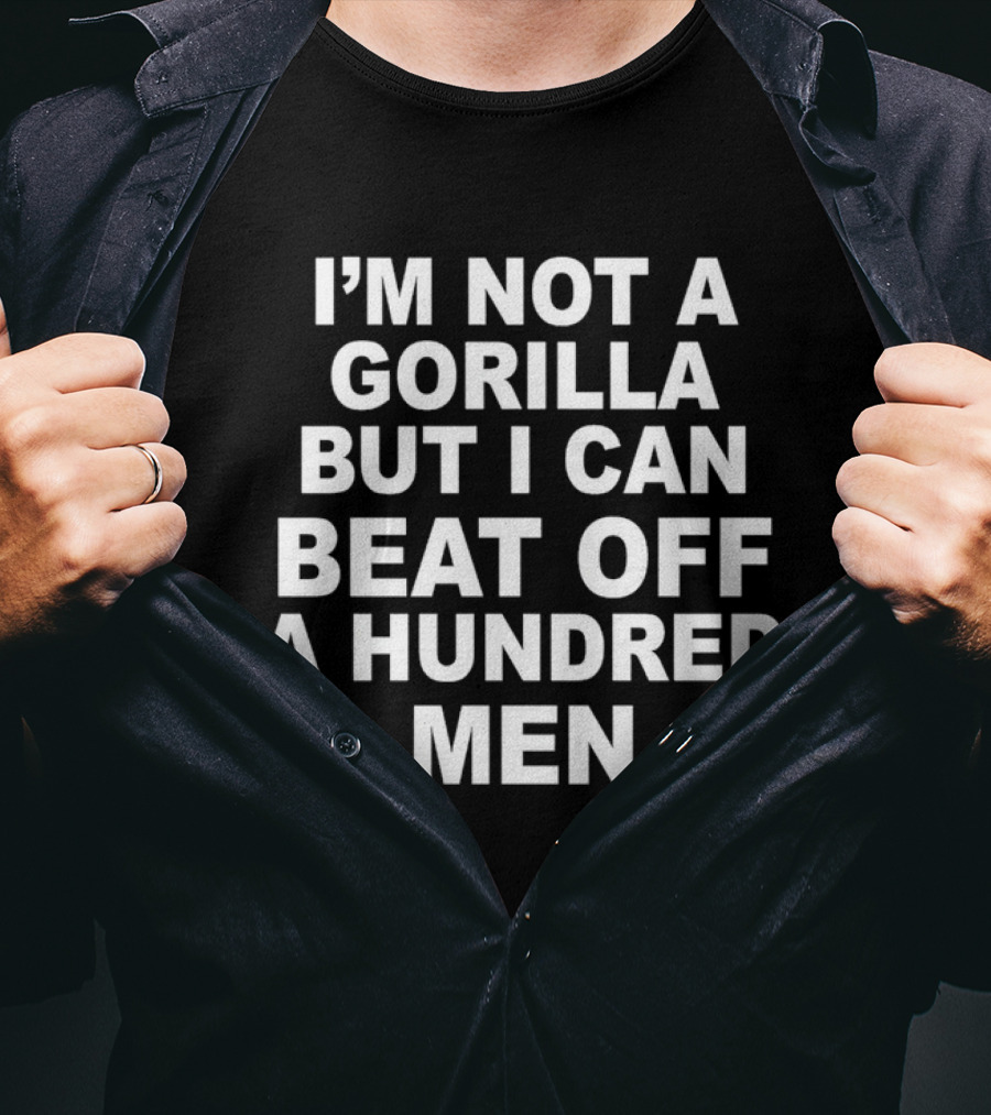 I’m Not A Gorilla But I Can Beat Off A Hundred Men T-Shirt