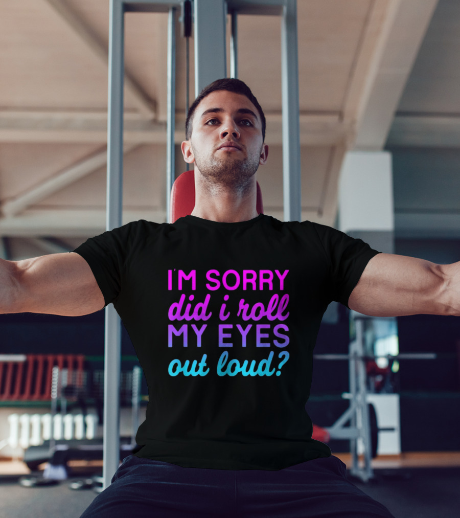 I’m Sorry Did I Roll My Eyes Out Loud Pink And Blue Text T-Shirt