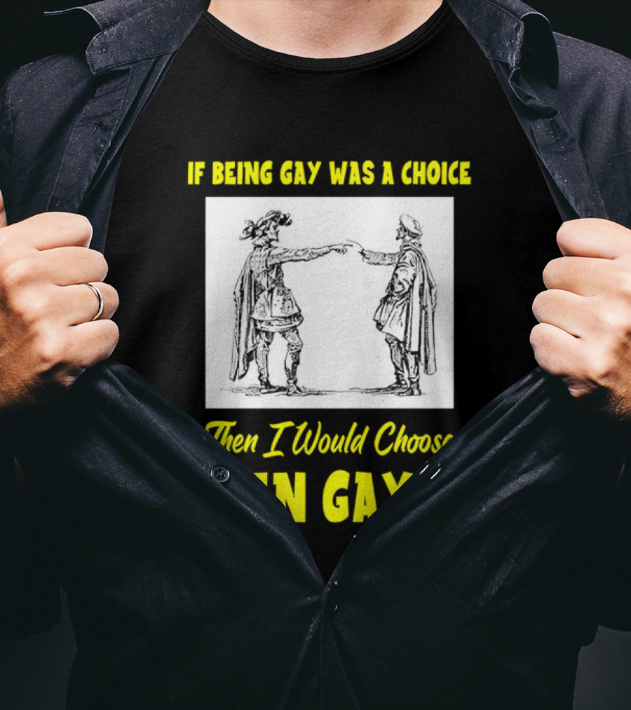 If Being Gay Was A Choice Then I Would Choose Even Gayer T-Shirt