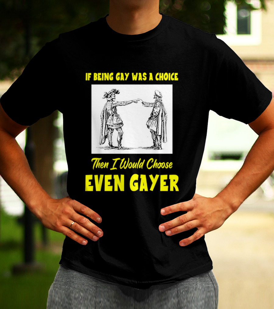 If Being Gay Was A Choice Then I Would Choose Even Gayer T-Shirt