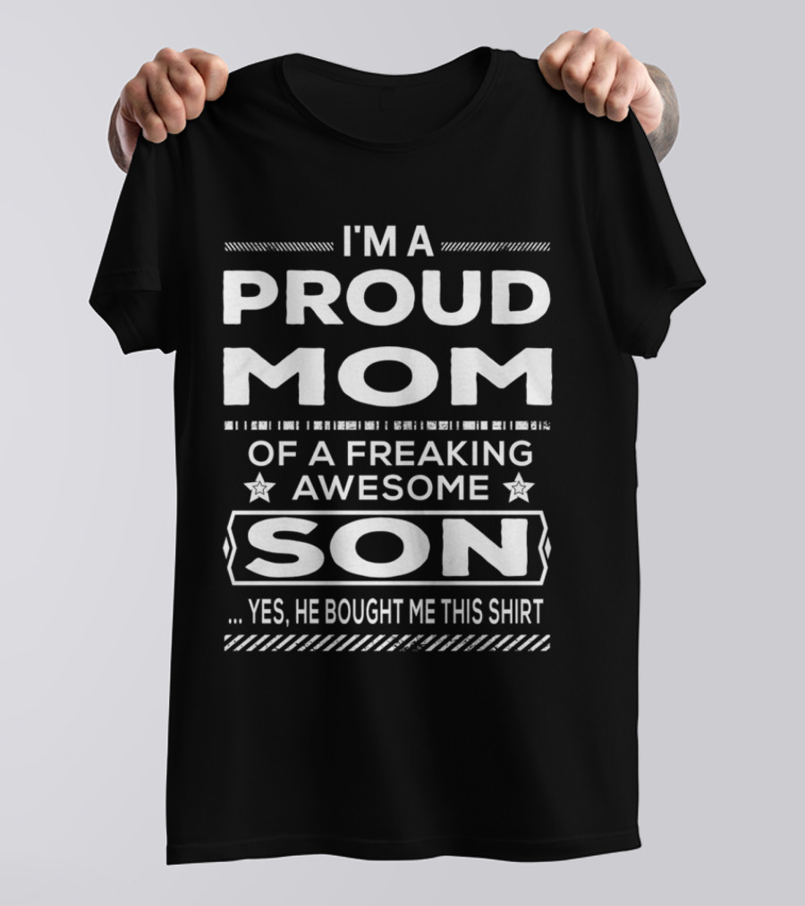 I'm A Proud Mom Of A Freaking Awesome Son Yes He Bought Me This T-Shirt