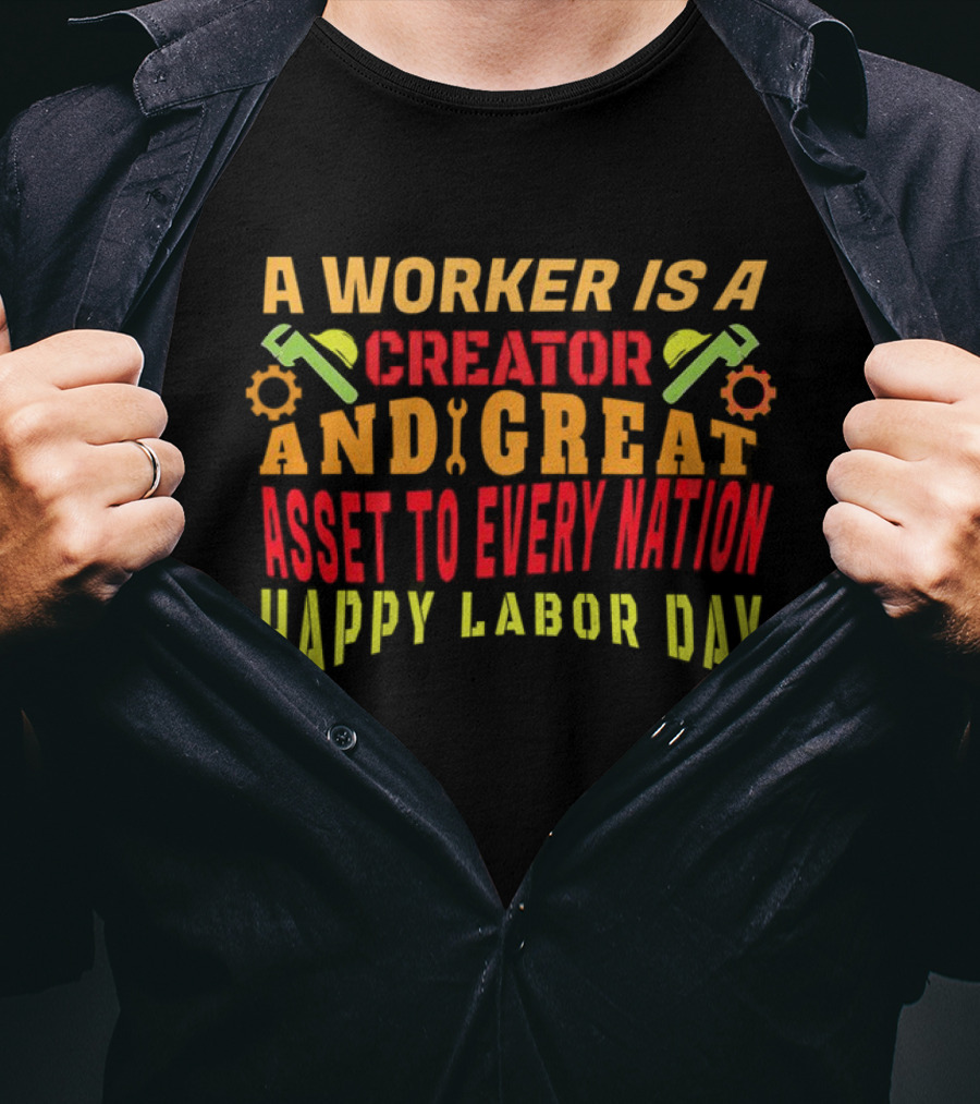 A Worker Is A Creator And Great Asset To Every Nation Happy Labor Day T-Shirt