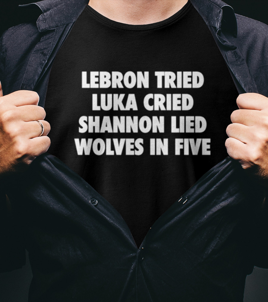 Lebron Tried Luka Cried Shannon Lied Wolves In Five T-Shirt