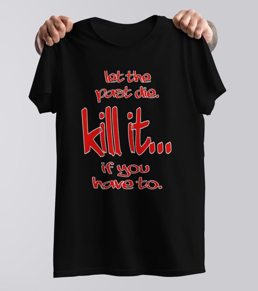 Let The Past Die Kill It If You Have To Red White Text T-Shirt