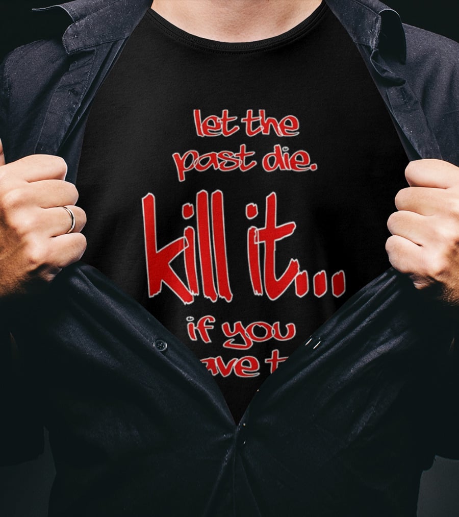 Let The Past Die Kill It If You Have To Red White Text T-Shirt