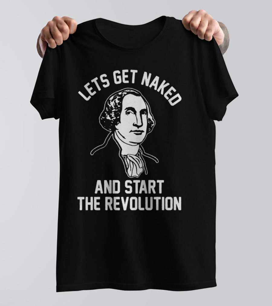 Let's Get Naked And Start The Revolution George Washington T-Shirt