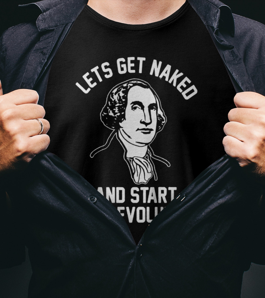 Let's Get Naked And Start The Revolution George Washington T-Shirt