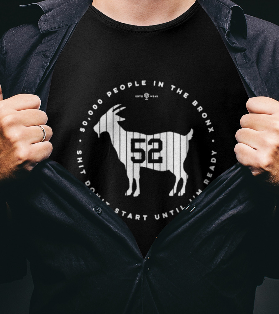 New York Yankees 52000 People In The Bronx Shit Don’t Start Until I’m Ready Goat T-Shirt