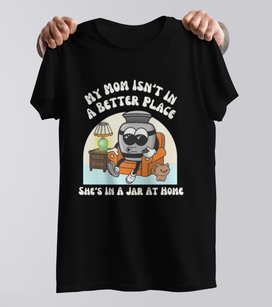 My Mom Isn't In A Better Place She's In A Jar At Home Cartoon Jar Character With Sunglasses On Couch T-Shirt