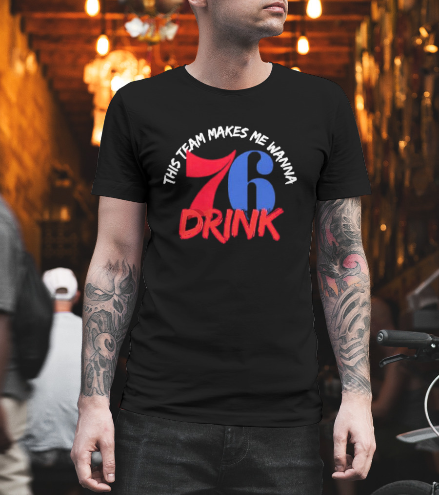Philadelphia 76ers This Team Makes Me Wanna Drink 76 Drink T-Shirt