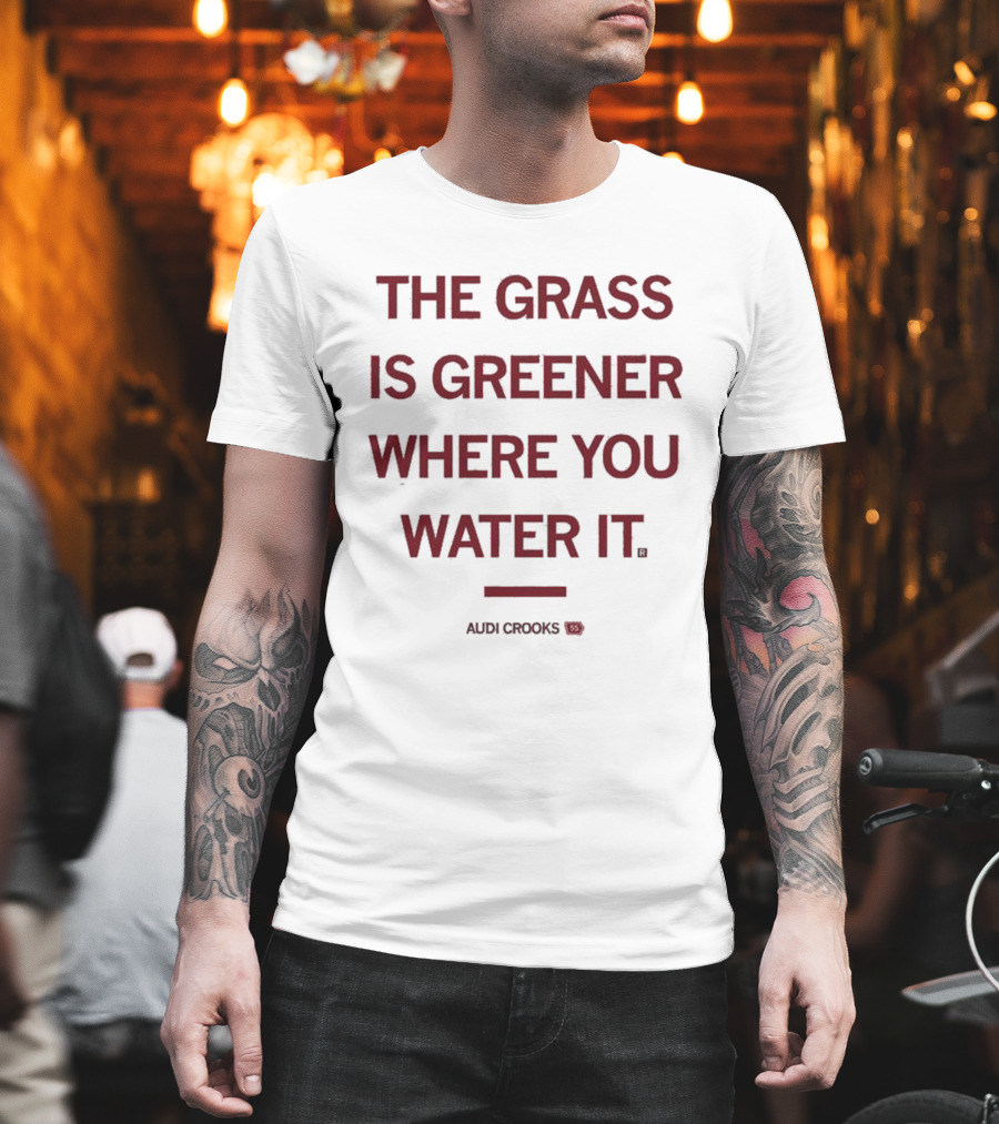 The Grass Is Greener Where You Water It Audi Crooks T-Shirt