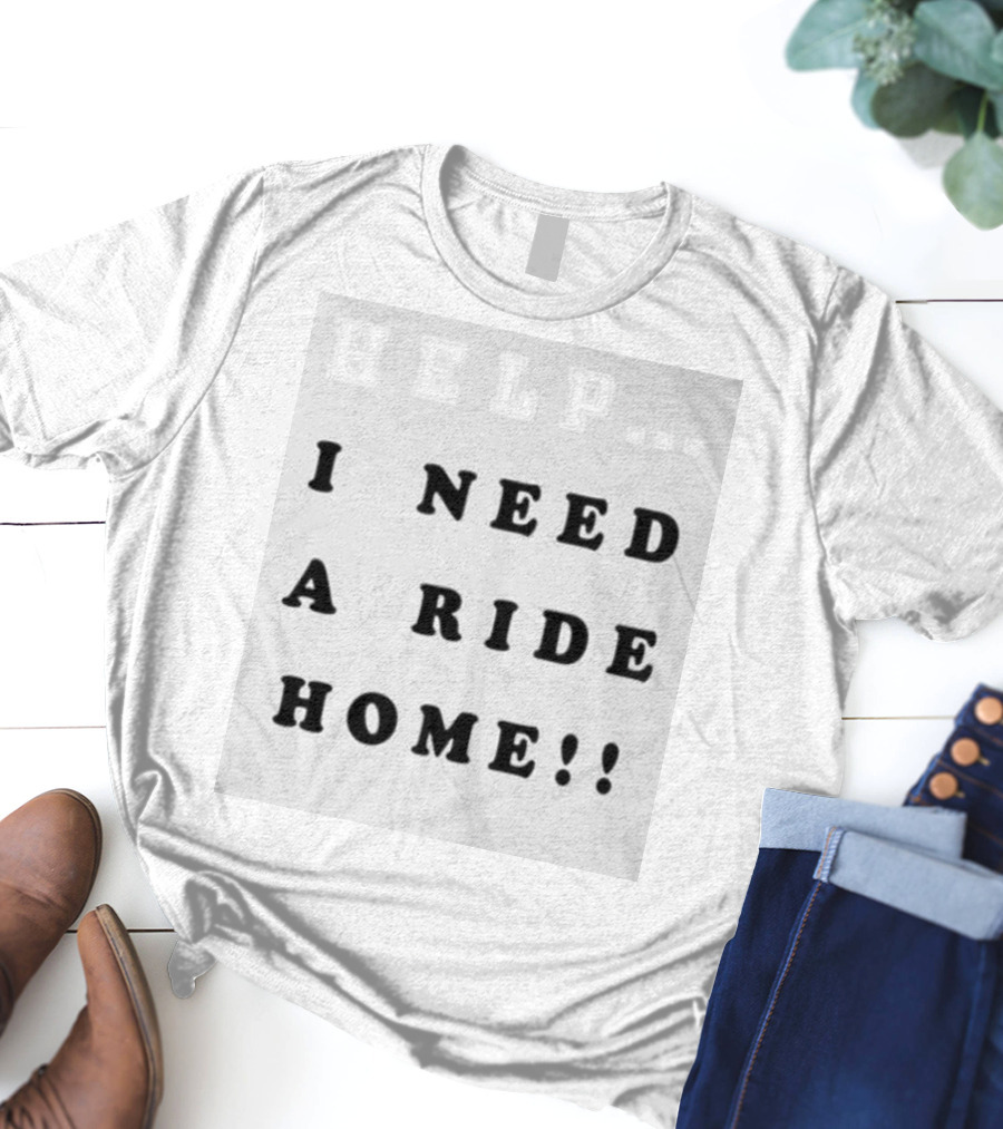 HELP I NEED A RIDE HOME T-Shirt