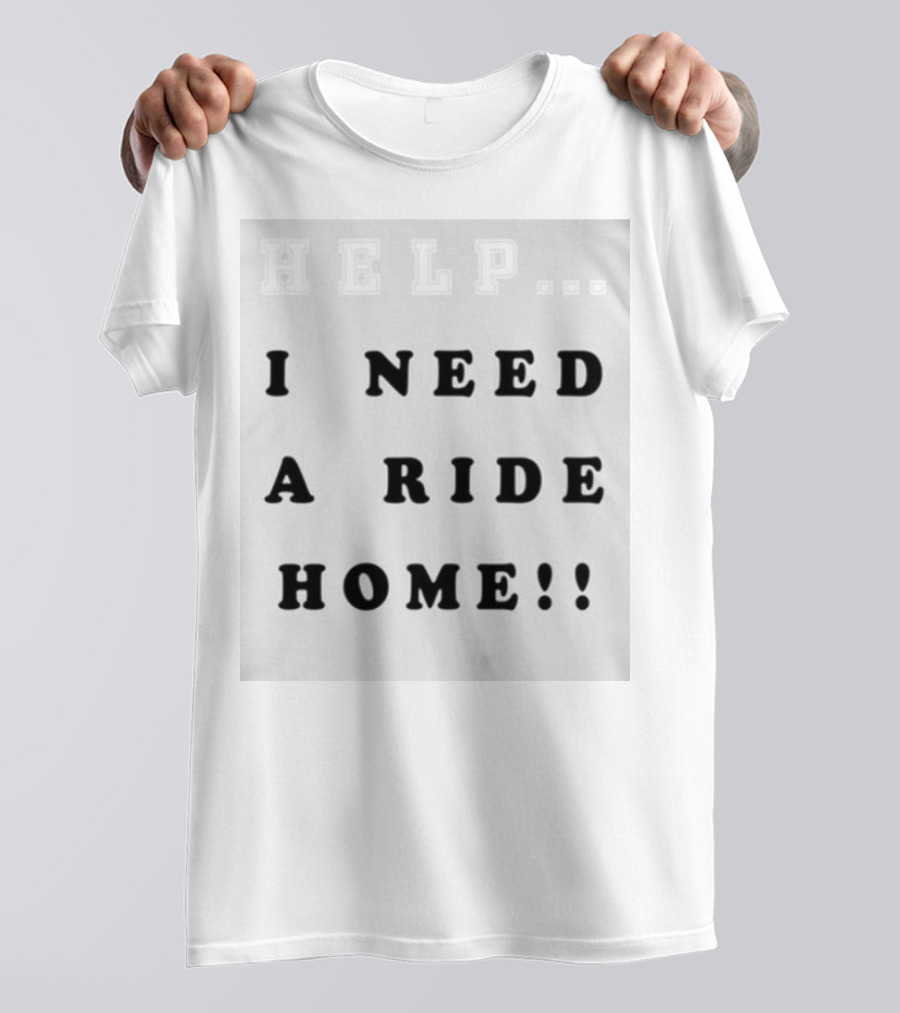 HELP I NEED A RIDE HOME T-Shirt