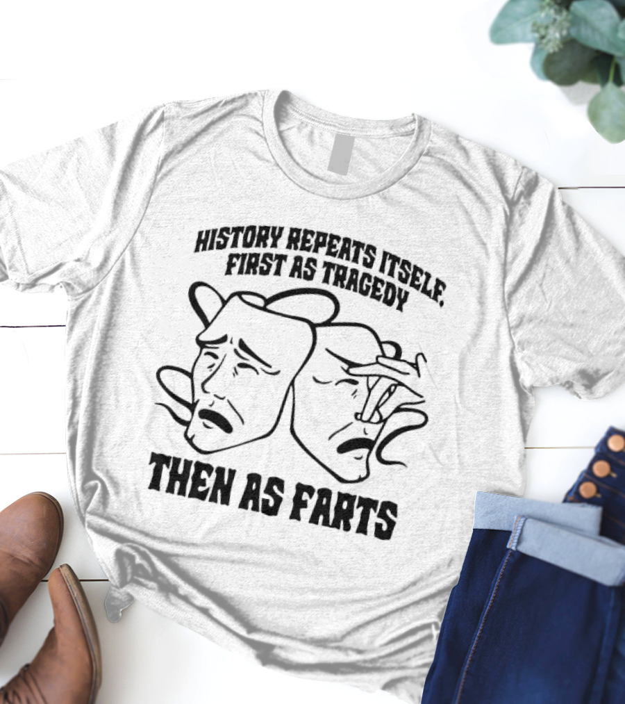 History Repeats Itself First As Tragedy Then As Farts T-Shirt