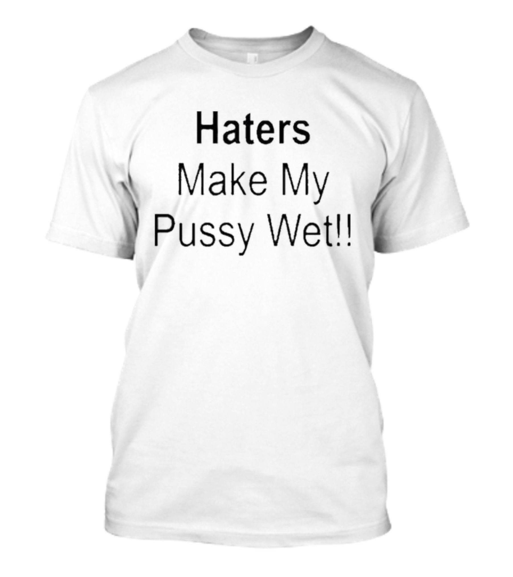 Haters Make My Pussy Wet T-Shirt