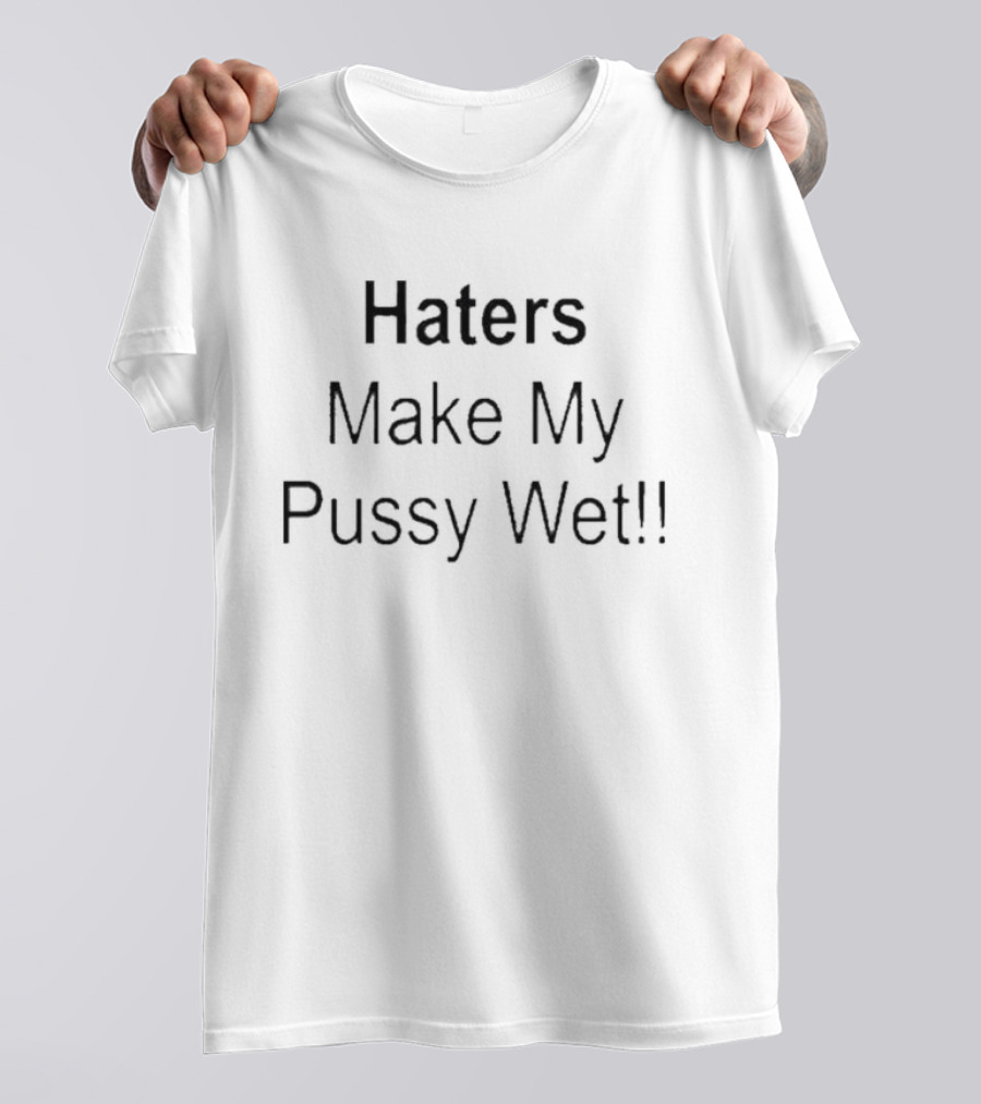 Haters Make My Pussy Wet T-Shirt