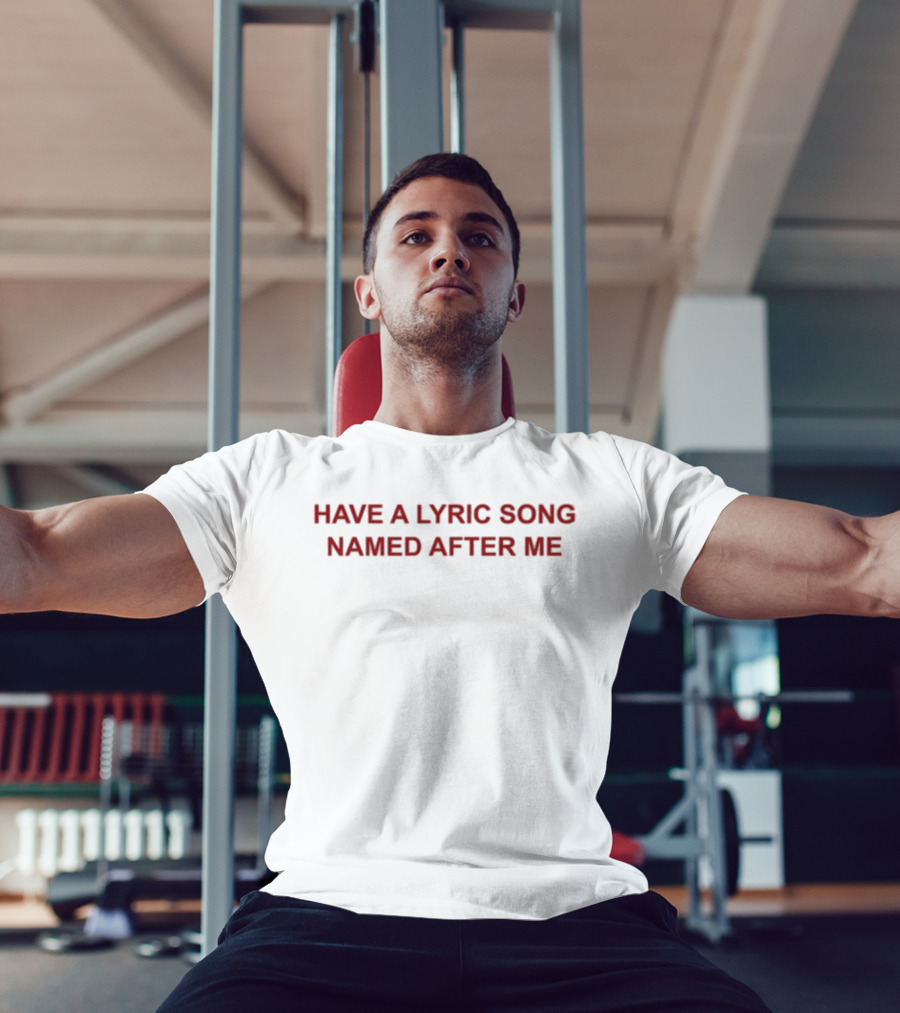 Have A Lyric Song Named After Me T-Shirt