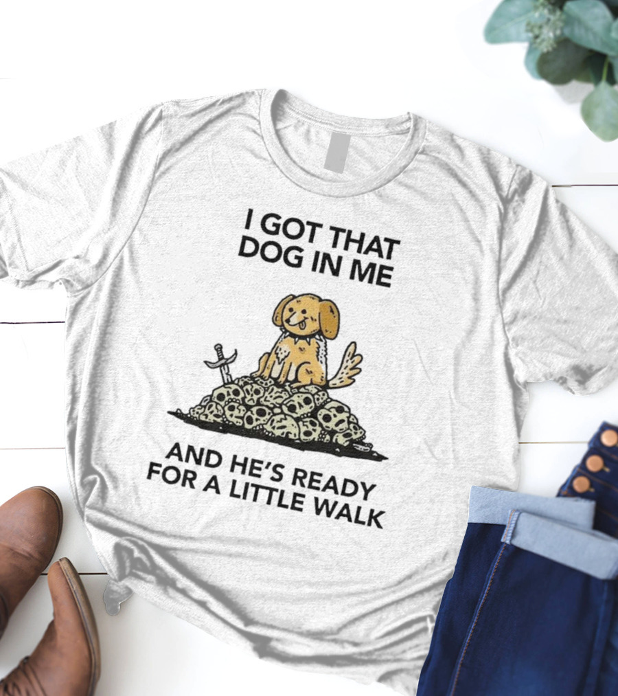 I Got That Dog In Me Sitting On Skulls Ready For A Little Walk T-Shirt