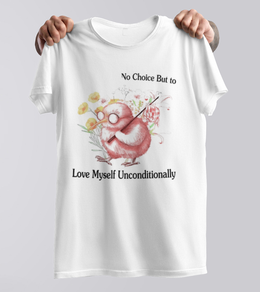 I Guess I Have No Choice But To Love Myself Unconditionally T-Shirt