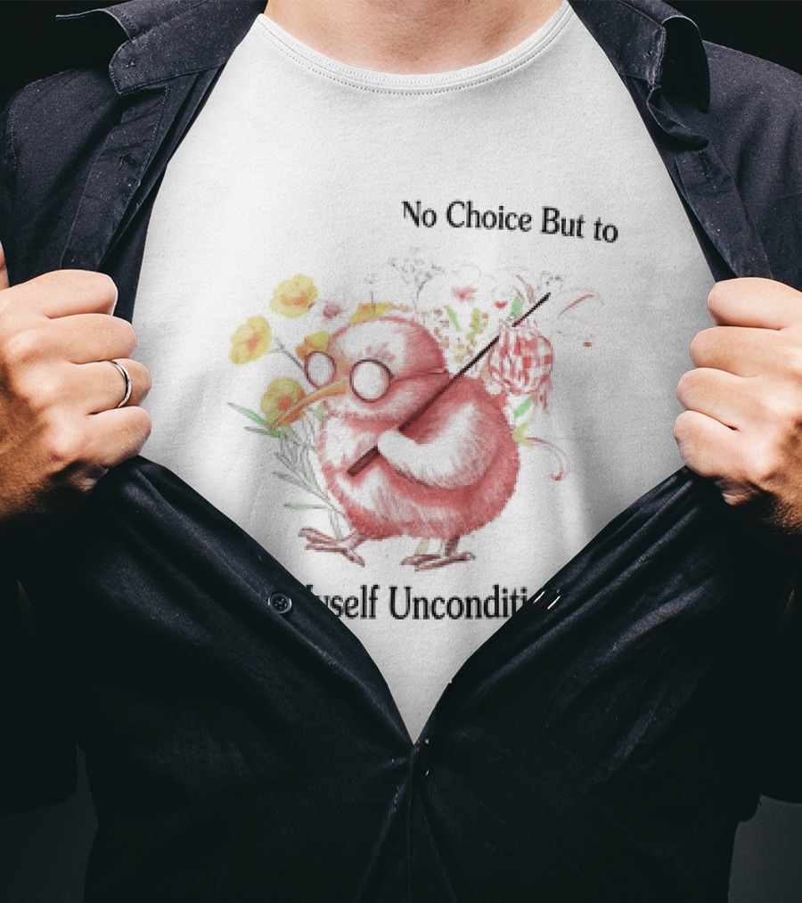I Guess I Have No Choice But To Love Myself Unconditionally T-Shirt