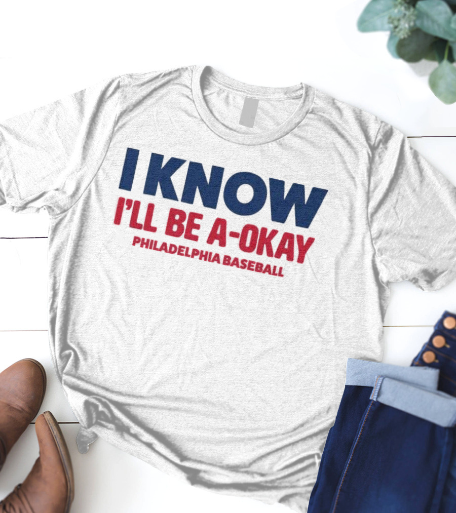 I Know I'll Be A-Okay Philadelphia Baseball T-Shirt