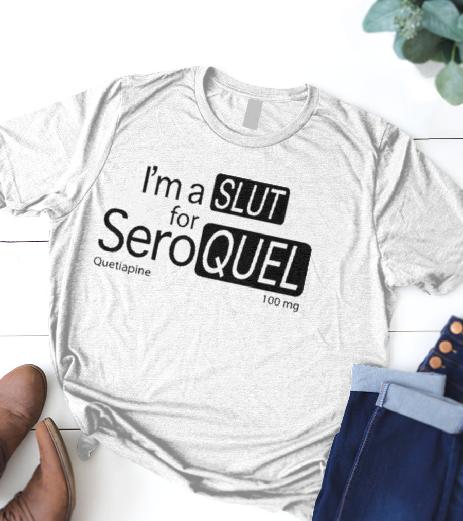 I'm A Slut For Seroquel Quetiapine 100 Mg T-Shirt