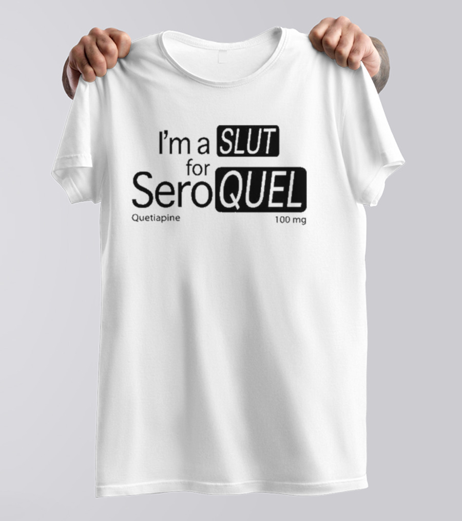 I'm A Slut For Seroquel Quetiapine 100 Mg T-Shirt