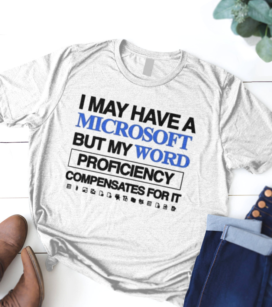 I May Have A Microsoft But My Word Proficiency Compensates For T-Shirt