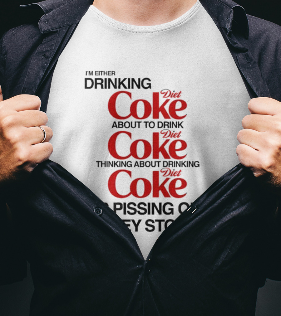 I’m Either Drinking Diet Coke About To Drink Thinking About Drinking Or Pissing Out Kidney Stones T-Shirt