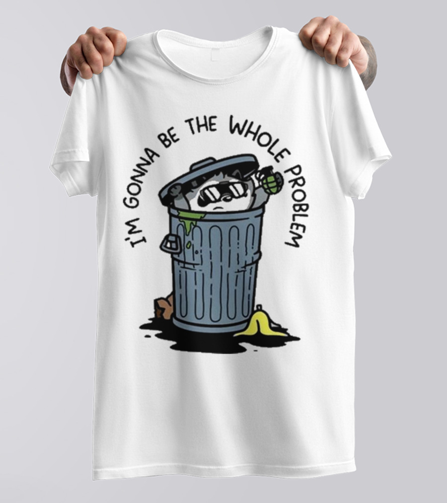 I’m Gonna Be The Whole Problem Trash Can With Banana Peel T-Shirt