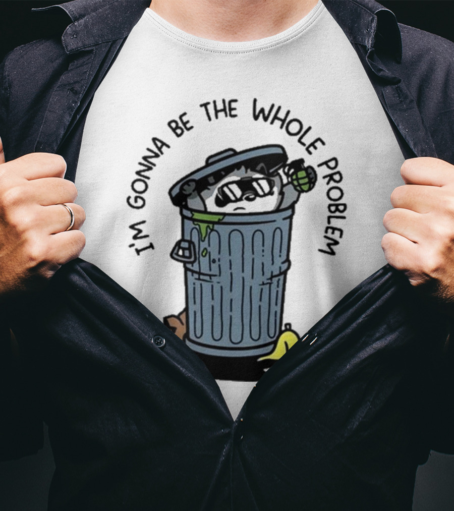 I’m Gonna Be The Whole Problem Trash Can With Banana Peel T-Shirt