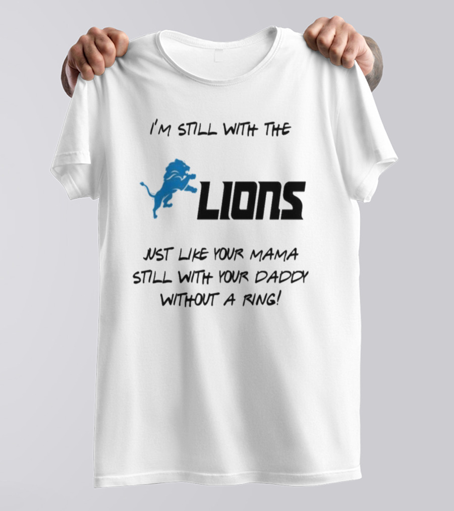 I'm Still With The Lions Just Like Your Mama Still With Your Daddy Without A Ring T-Shirt