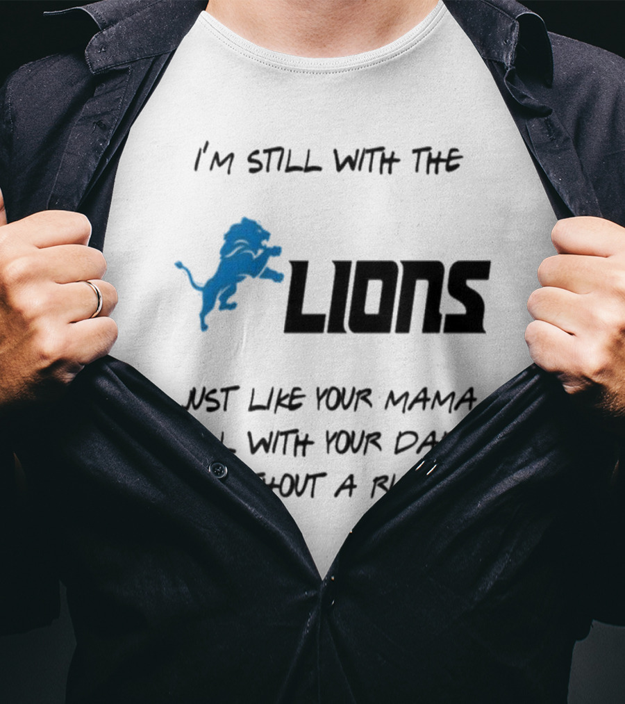 I'm Still With The Lions Just Like Your Mama Still With Your Daddy Without A Ring T-Shirt