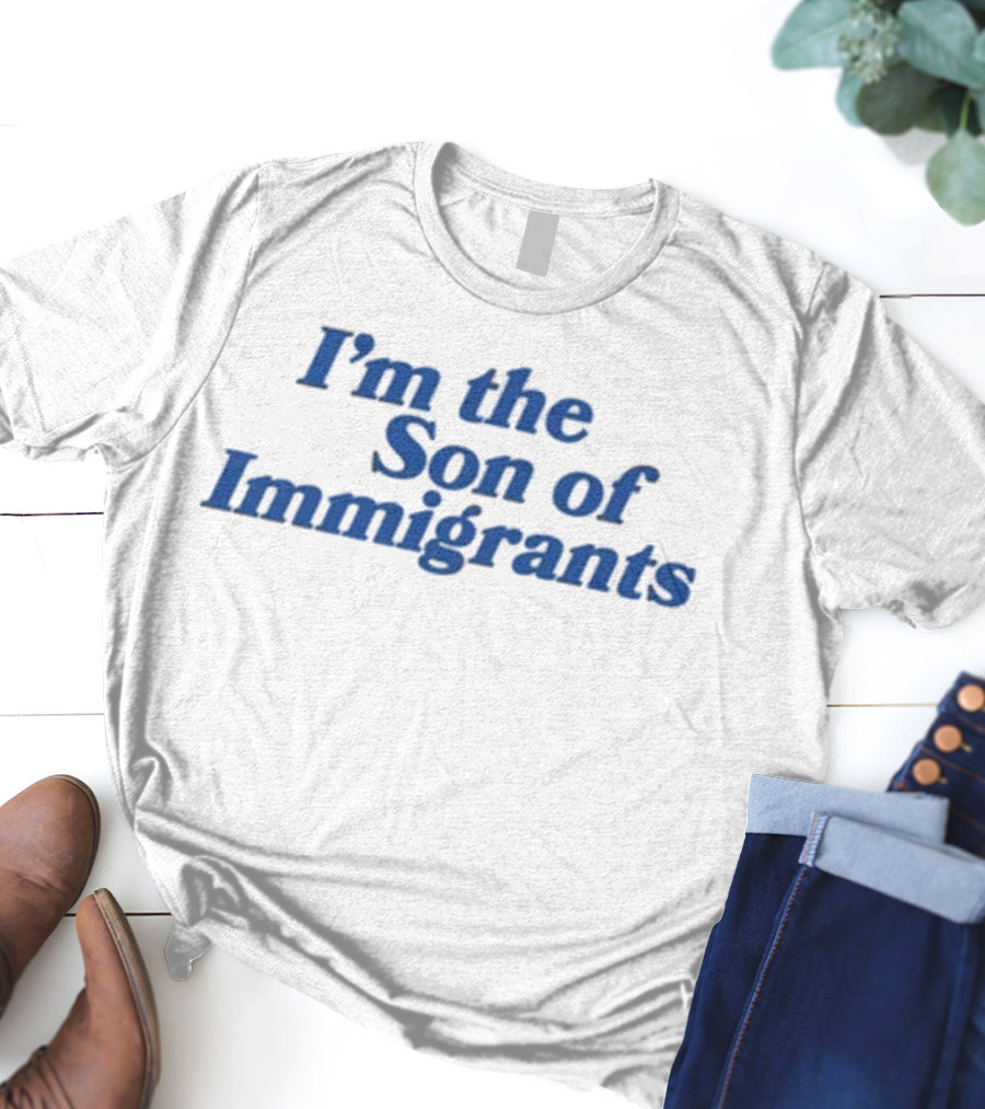I’m The Son Of Immigrants Statement T-Shirt