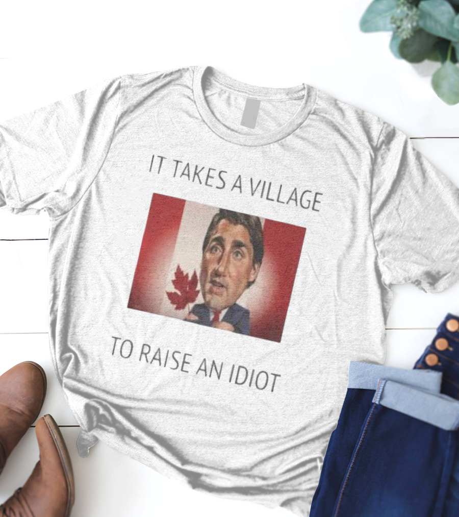 It Takes A Village To Raise An Idiot Justin Trudeau Canada Debate 2025 T-Shirt