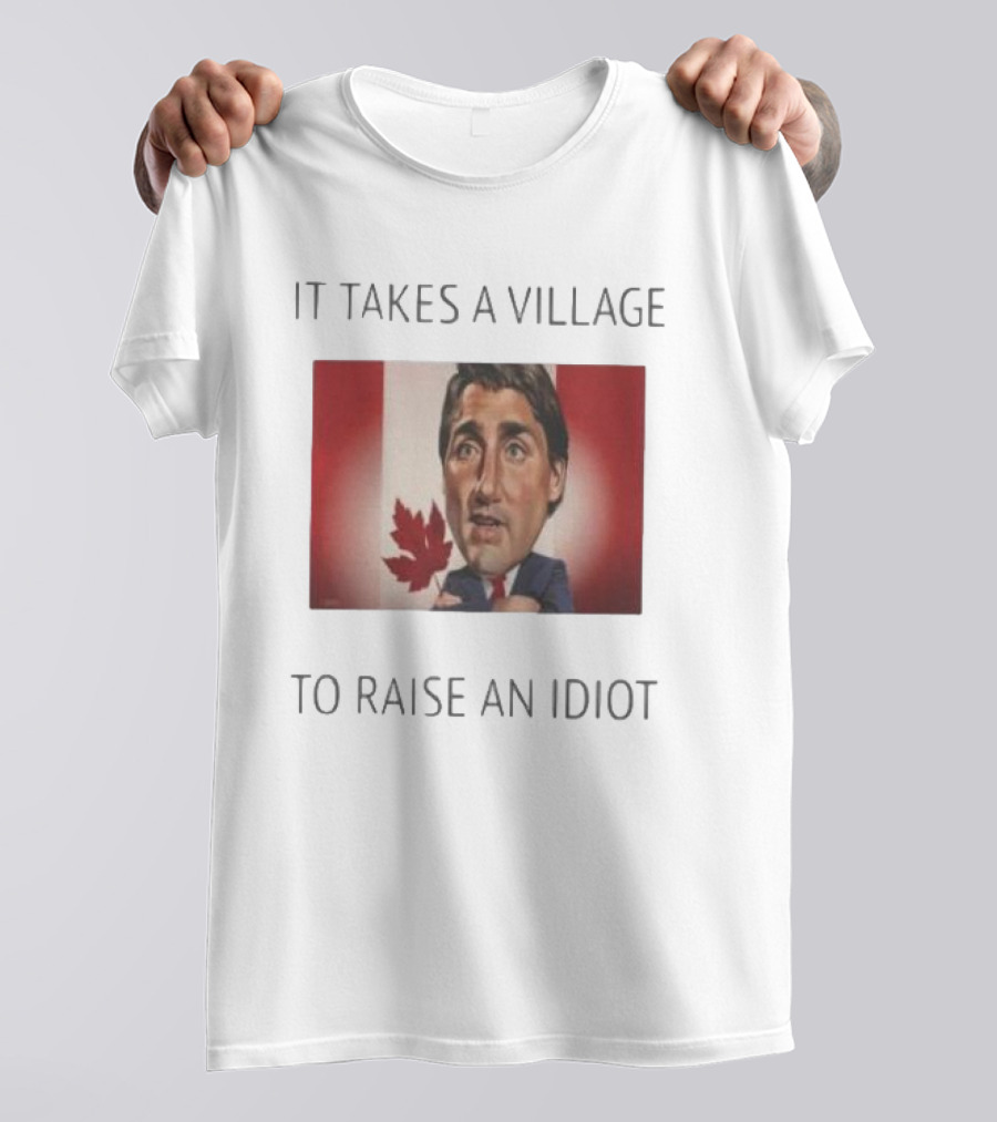 It Takes A Village To Raise An Idiot Justin Trudeau Canada Debate 2025 T-Shirt