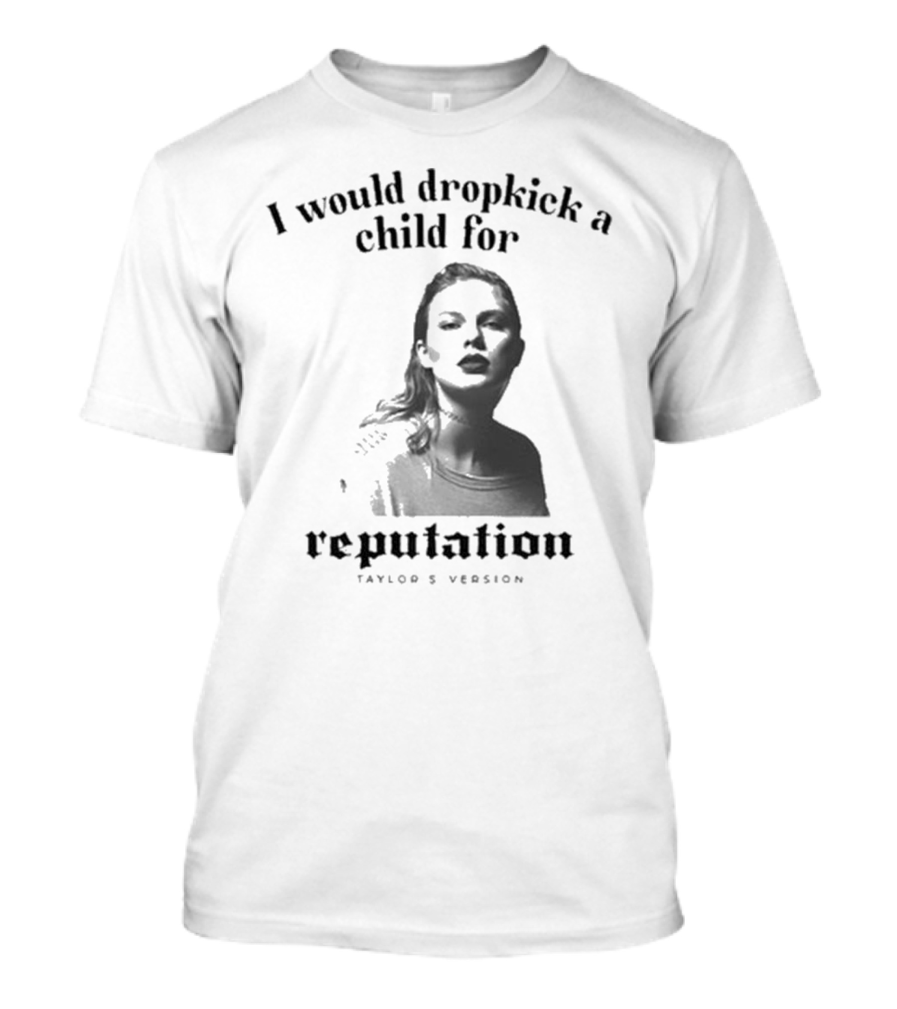 I Would Dropkick A Child For Reputation Ts T-Shirt