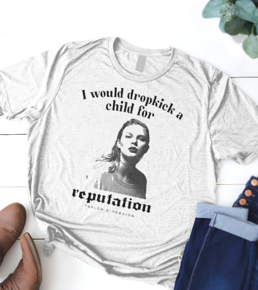 I Would Dropkick A Child For Reputation Ts T-Shirt