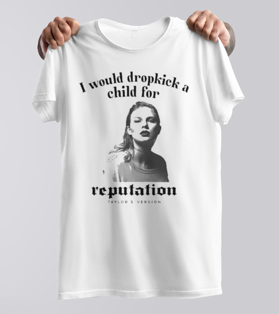 I Would Dropkick A Child For Reputation Ts T-Shirt