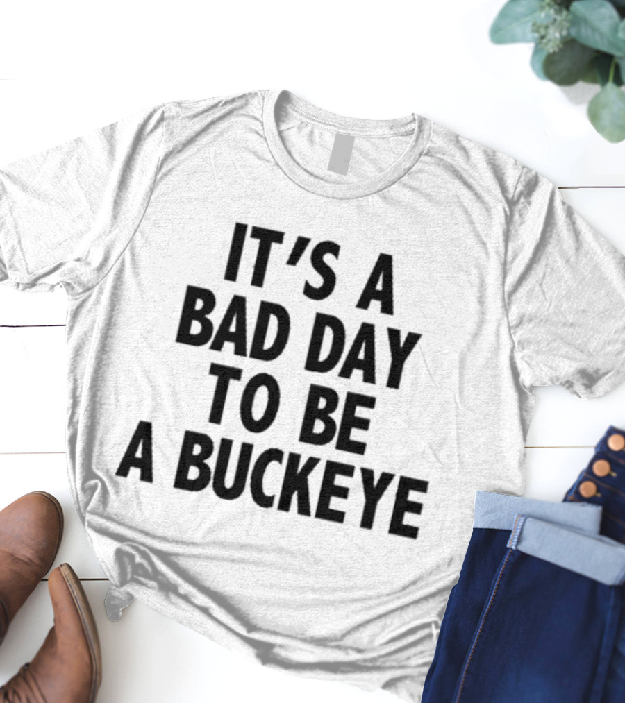 It’s A Bad Day To Be A Buckeye T-Shirt