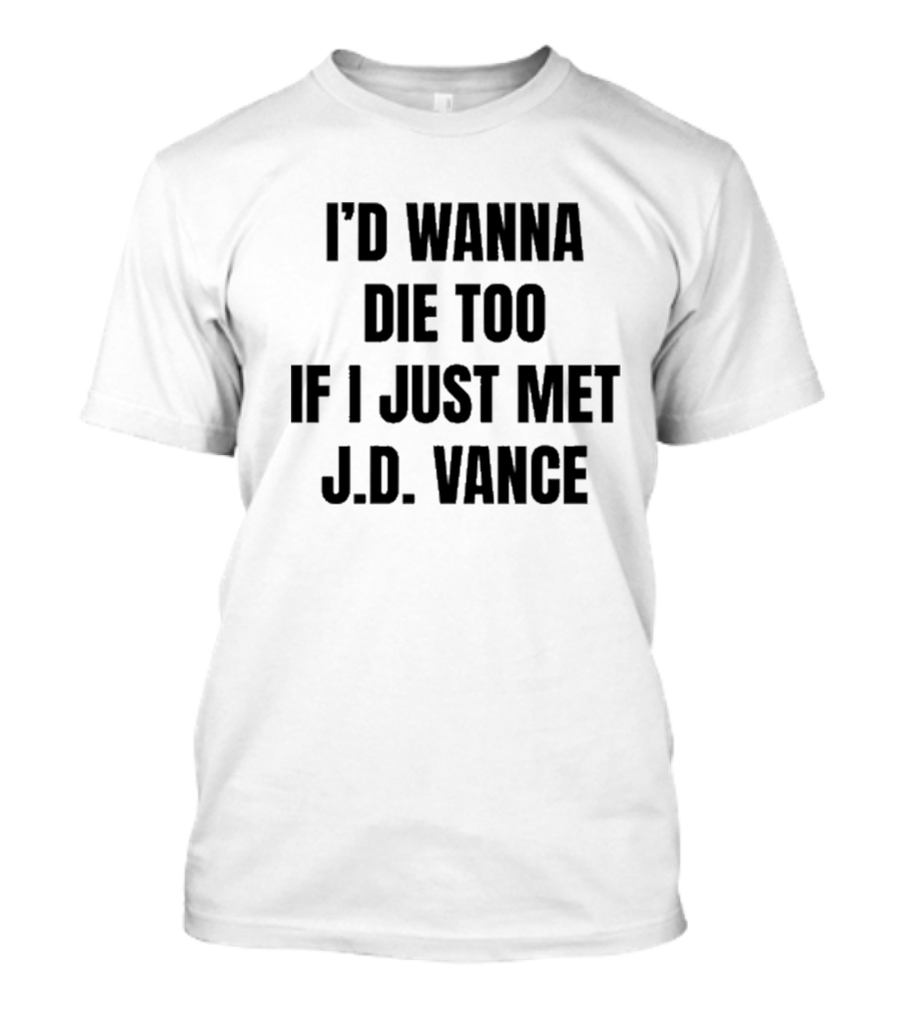 I’d Wanna Die Too If I Just Met Jd Vance T-Shirt